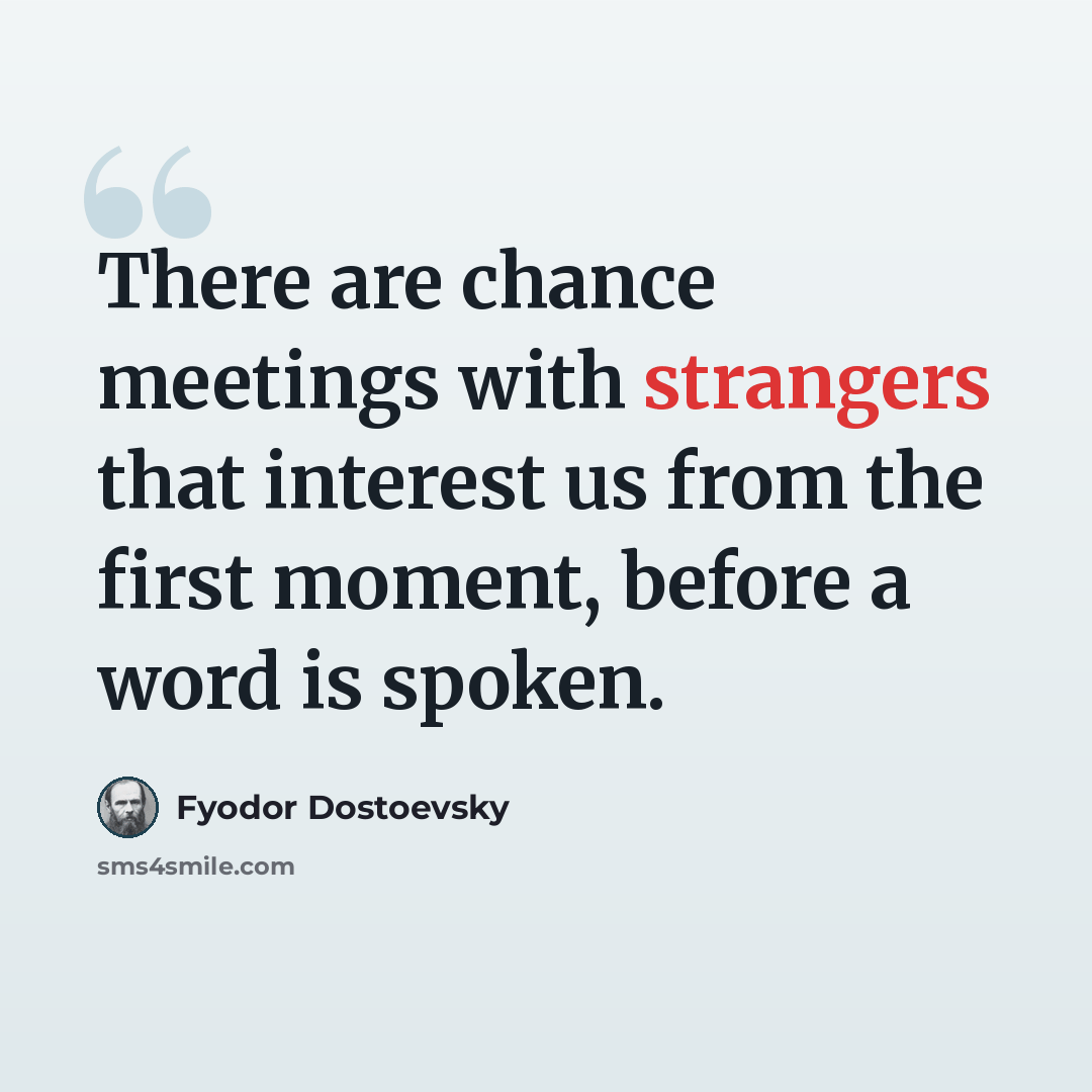 “There are chance meetings with strangers that interest us from the first moment, before a word is spoken.” quote by Fyodor Dostoevsky
