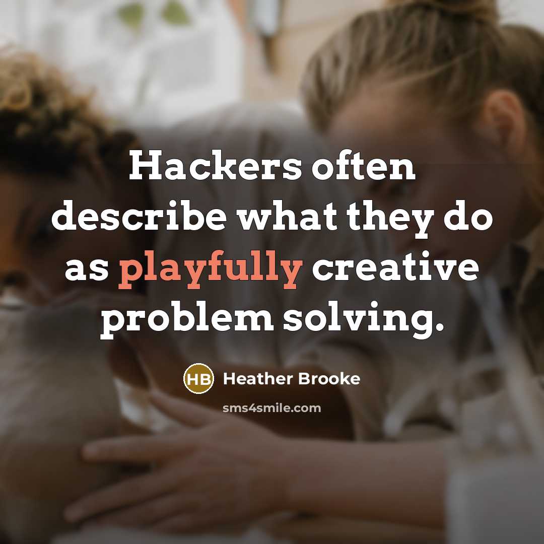 “Hackers often describe what they do as playfully creative problem solving.” quote by Heather Brooke