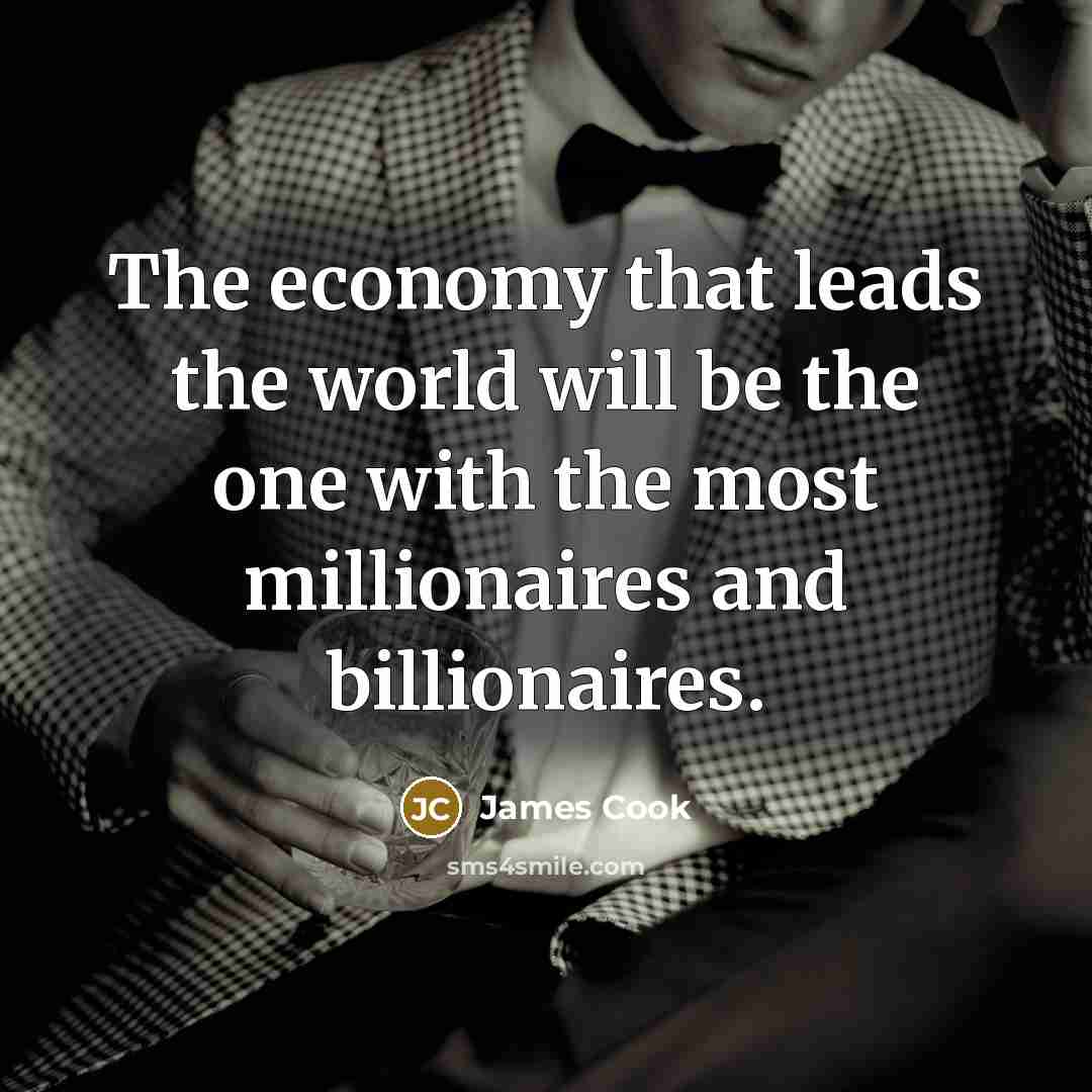 “The economy that leads the world will be the one with the most millionaires and billionaires.” quote by James Cook