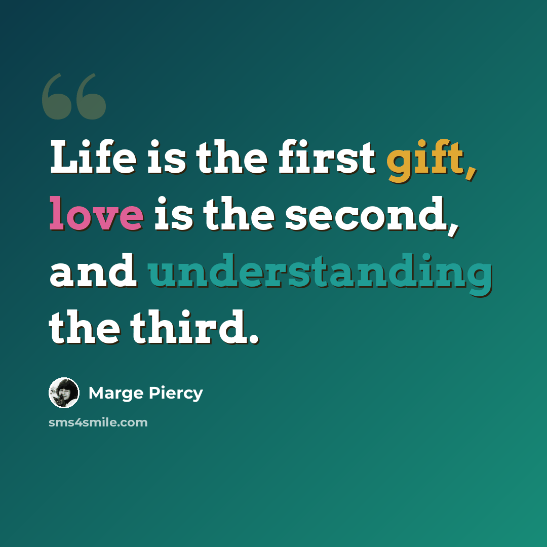 “Life is the first gift, love is the second, and understanding the third.” quote by Marge Piercy