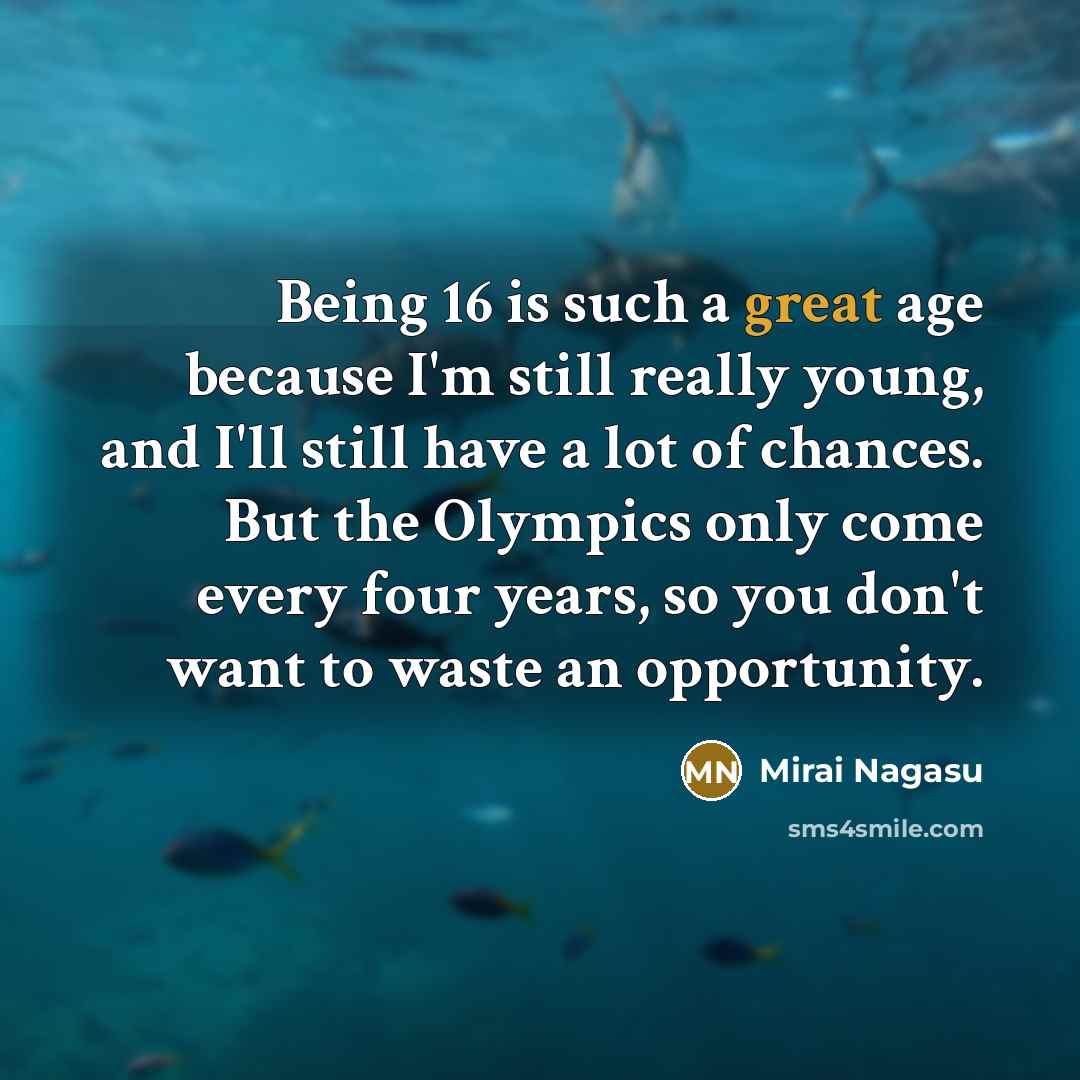 “Being 16 is such a great age because I'm still really young, and I'll still have a lot of chances. But the Olympics only come every four years, so you don't want to waste an opportunity.” quote by Mirai Nagasu