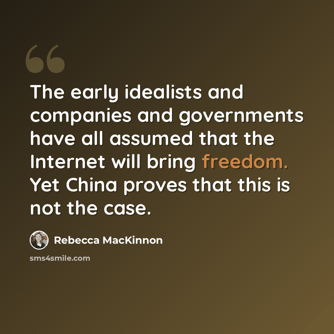 “The early idealists and companies and governments have all assumed that the Internet will bring freedom. Yet China proves that this is not the case.” quote by Rebecca MacKinnon