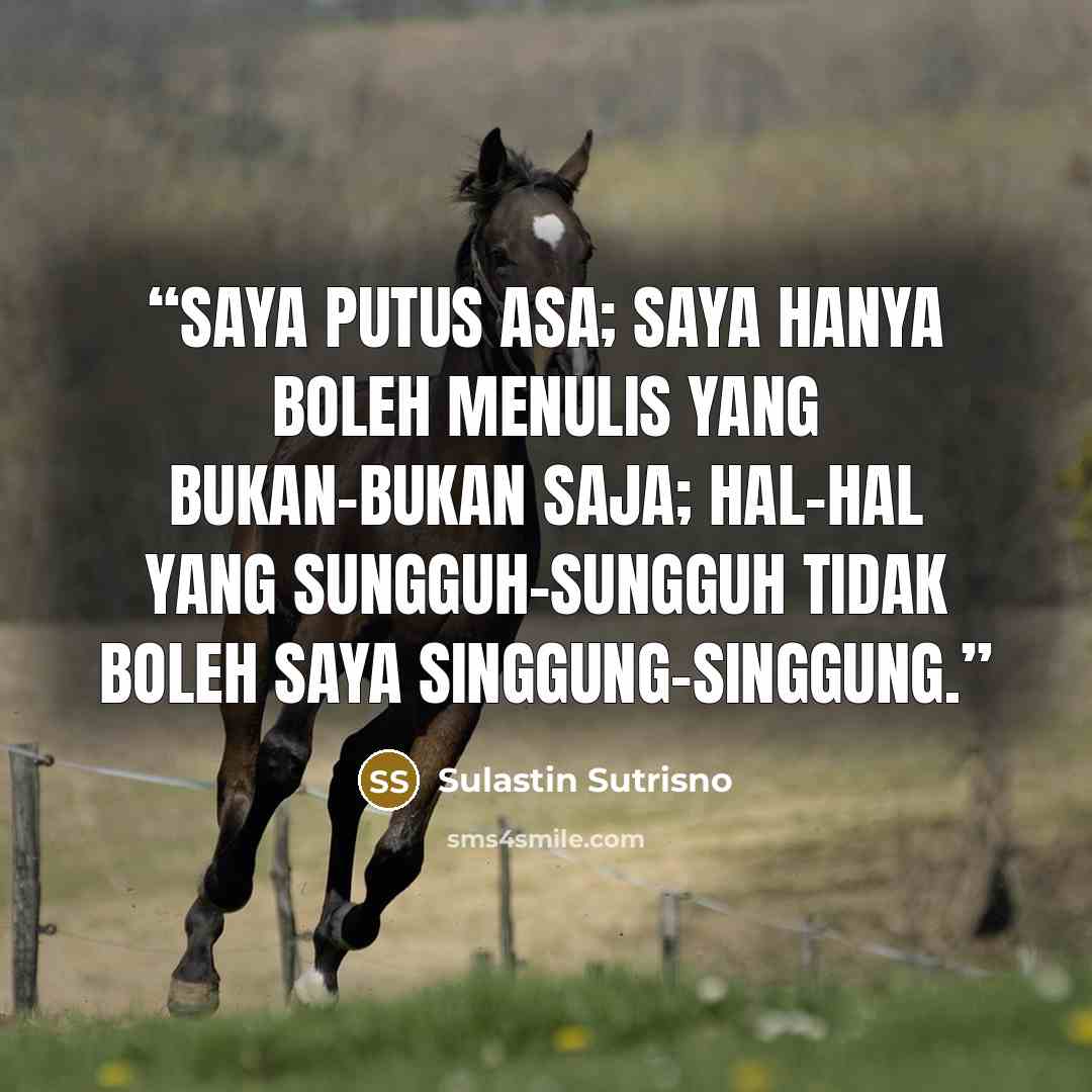 “Saya putus asa; saya hanya boleh menulis yang bukan-bukan saja; hal-hal yang sungguh-sungguh tidak boleh saya singgung-singgung.” quote by Sulastin Sutrisno