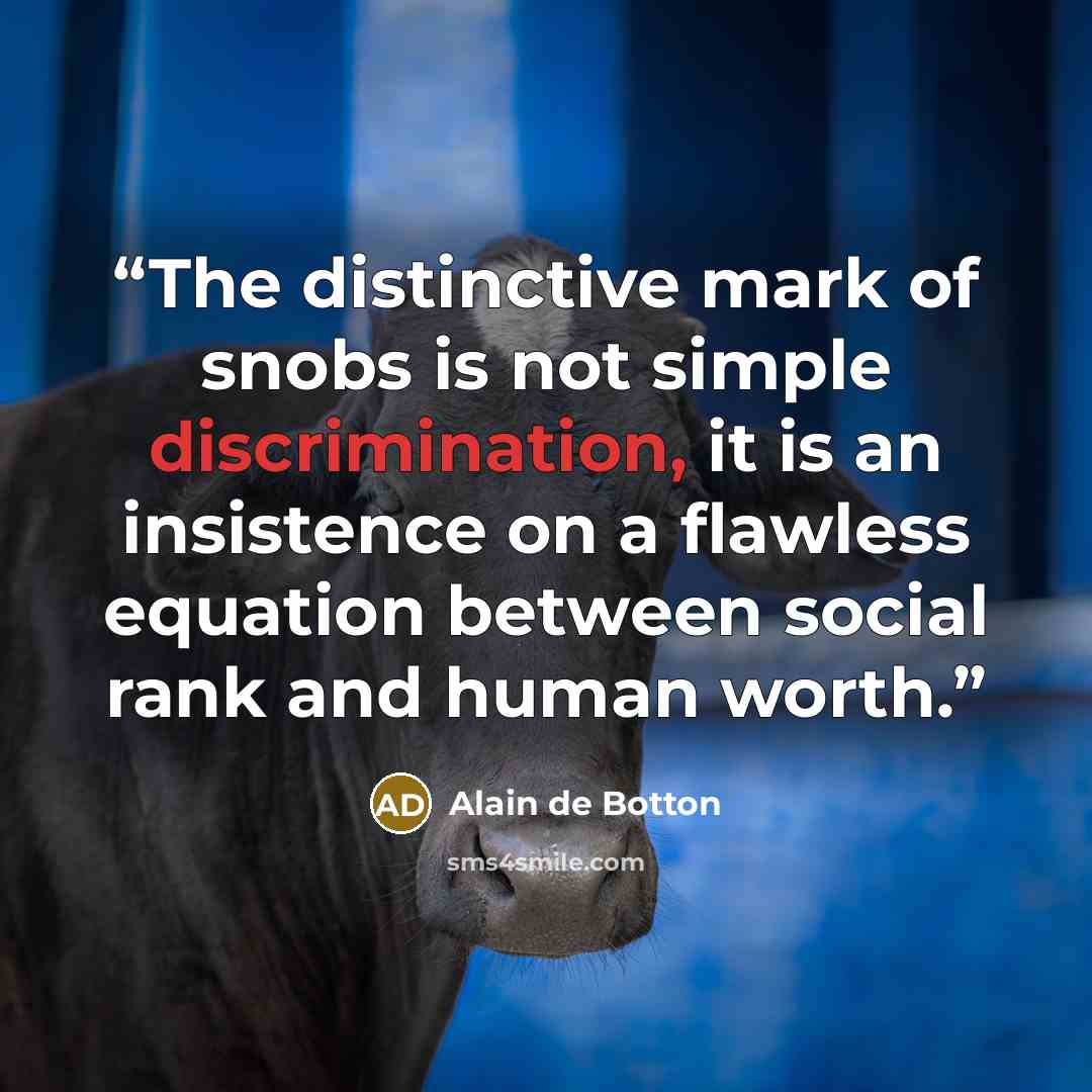 “The distinctive mark of snobs is not simple discrimination, it is an insistence on a flawless equation between social rank and human worth.” quote by Alain de Botton