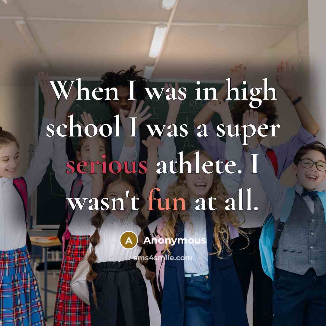 “When I was in high school I was a super serious athlete. I wasn't fun at all.” quote by Anonymous