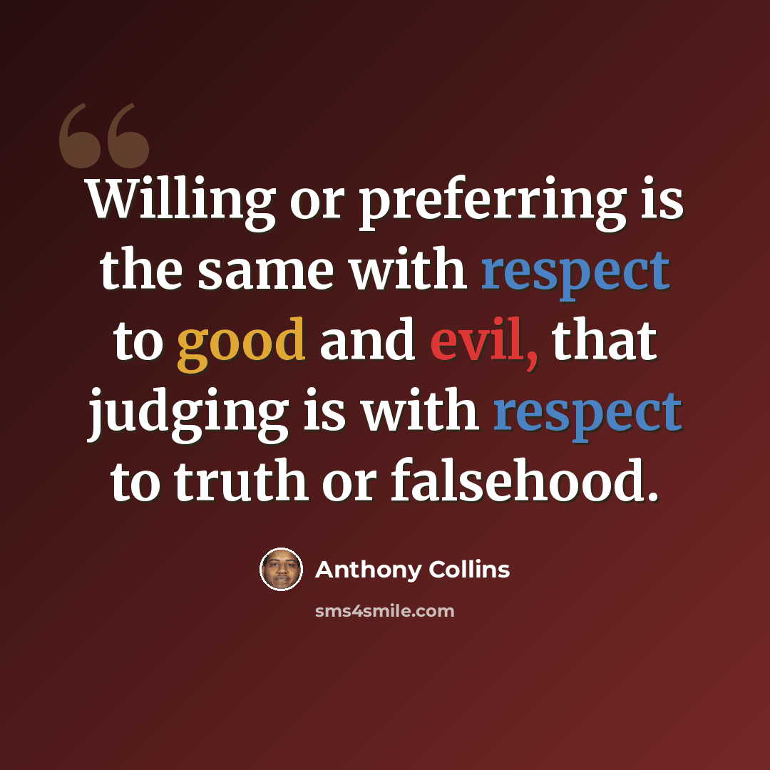 “Willing or preferring is the same with respect to good and evil, that judging is with respect to truth or falsehood.” quote by Anthony Collins