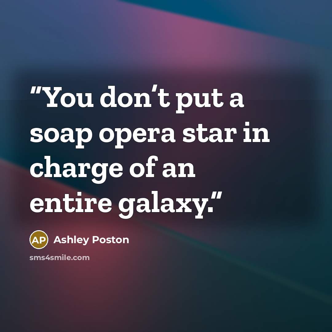 “You don’t put a soap opera star in charge of an entire galaxy.” quote by Ashley Poston