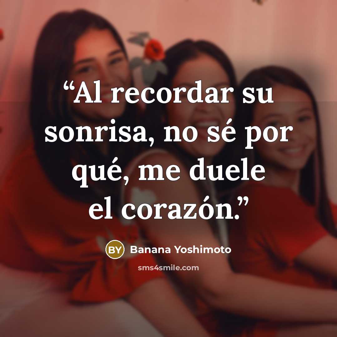 “Al recordar su sonrisa, no sé por qué, me duele el corazón.” quote by Banana Yoshimoto