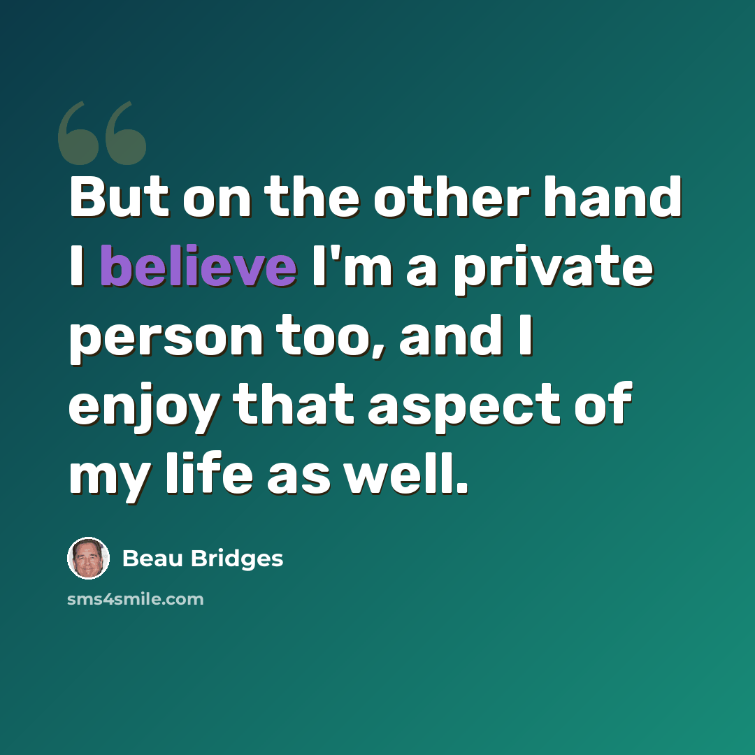 “But on the other hand I believe I'm a private person too, and I enjoy that aspect of my life as well.” quote by Beau Bridges