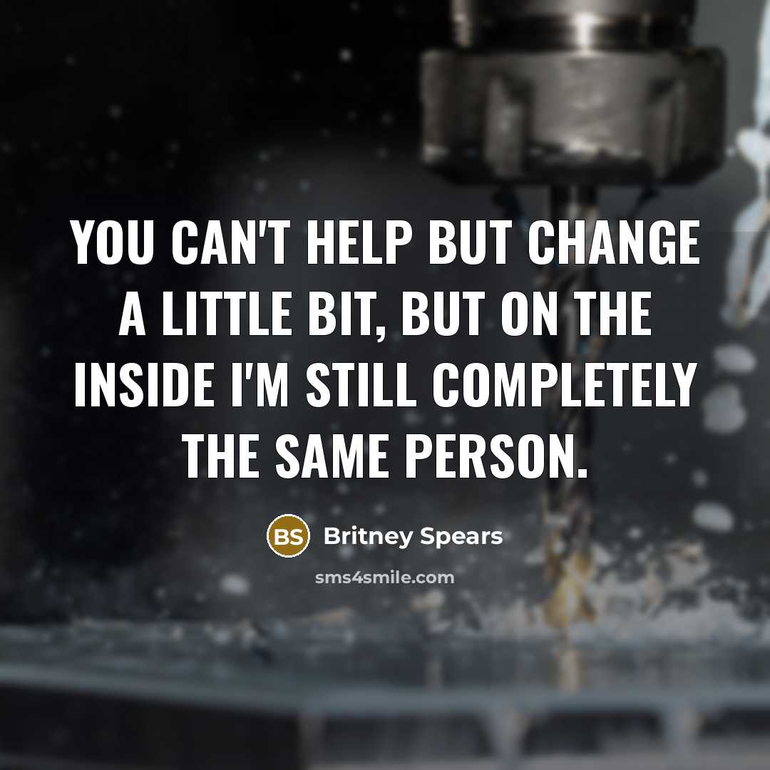 “You can't help but change a little bit, but on the inside I'm still completely the same person.” quote by Britney Spears