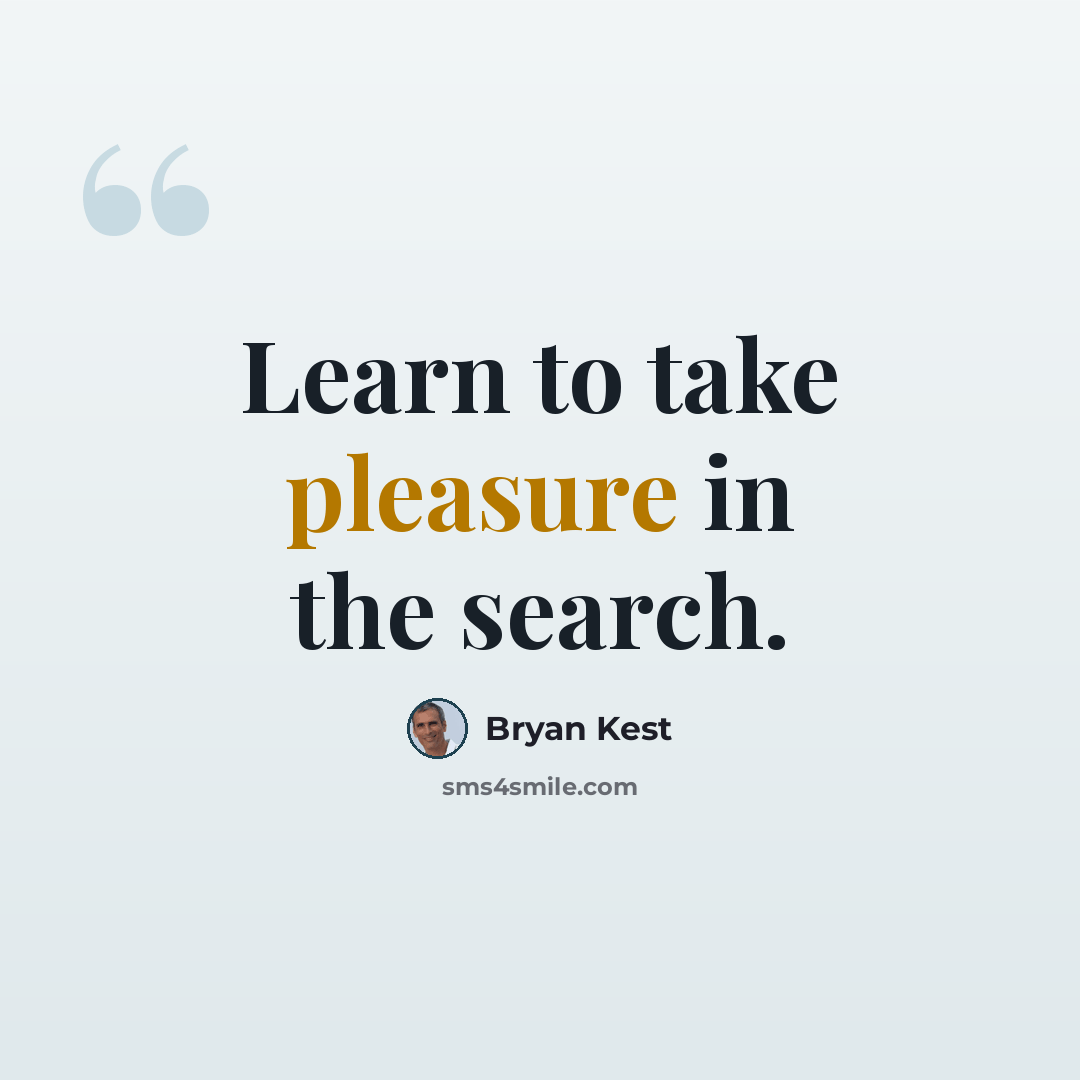 “Learn to take pleasure in the search.” quote by Bryan Kest