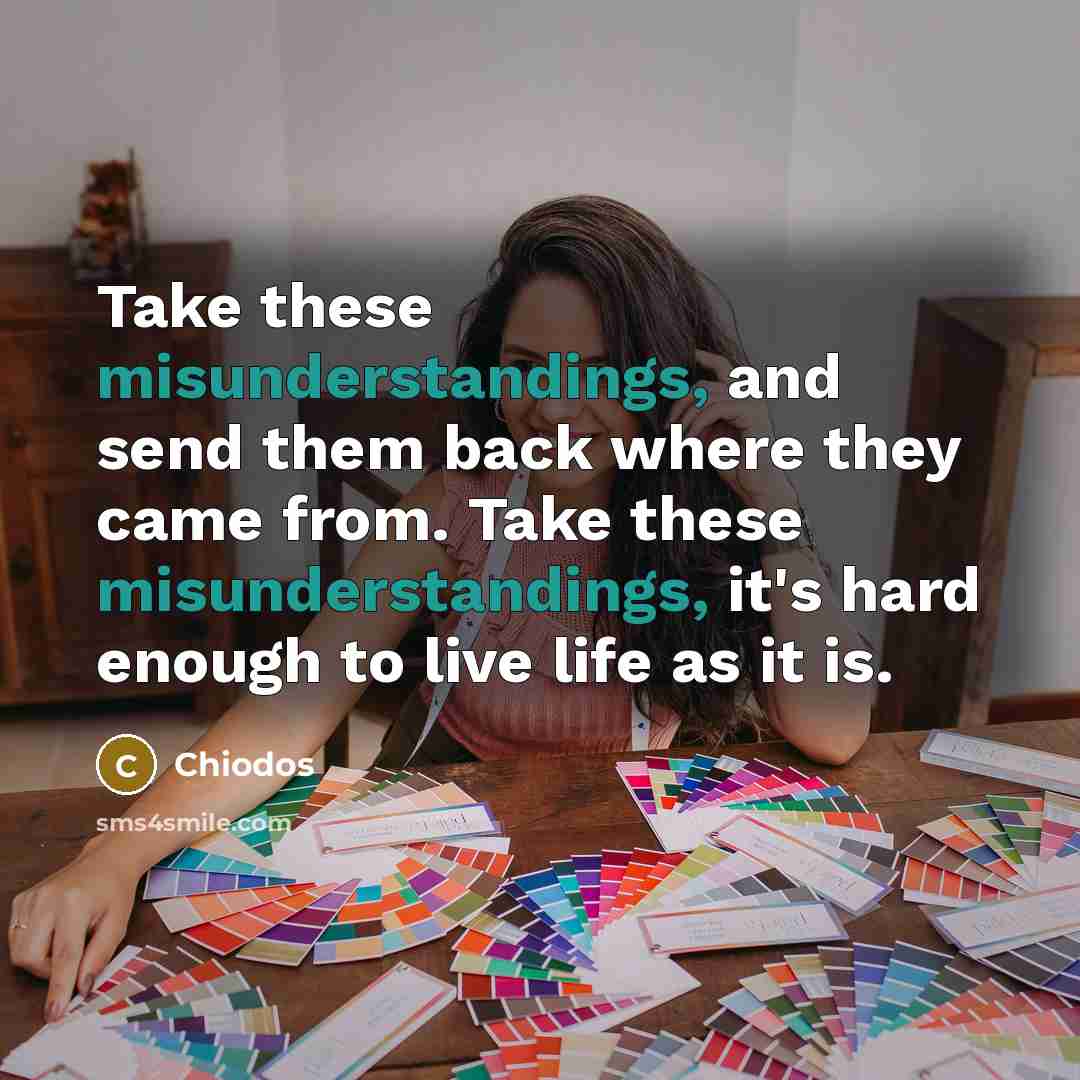 “Take these misunderstandings, and send them back where they came from. Take these misunderstandings, it's hard enough to live life as it is.” quote by Chiodos