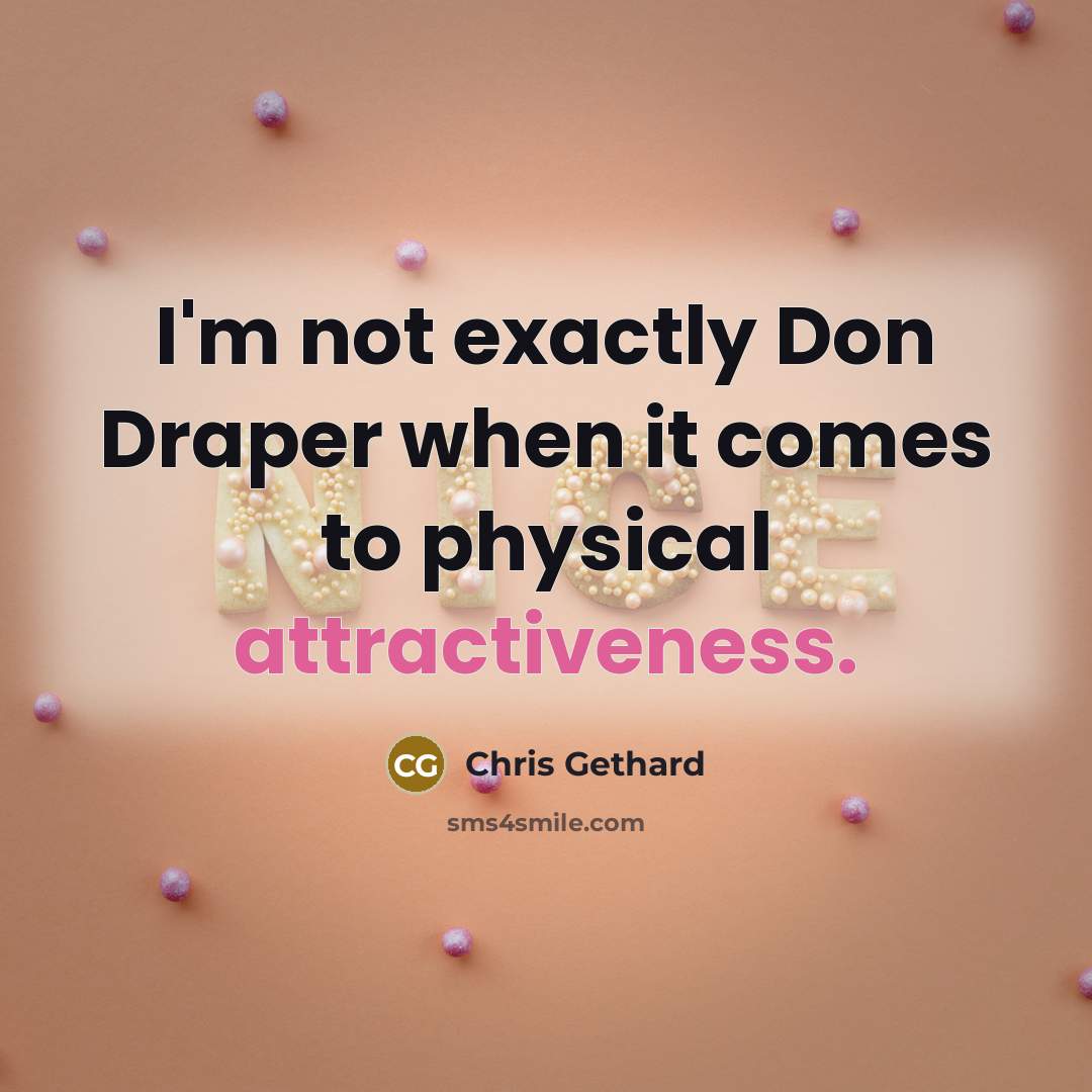 “I'm not exactly Don Draper when it comes to physical attractiveness.” quote by Chris Gethard
