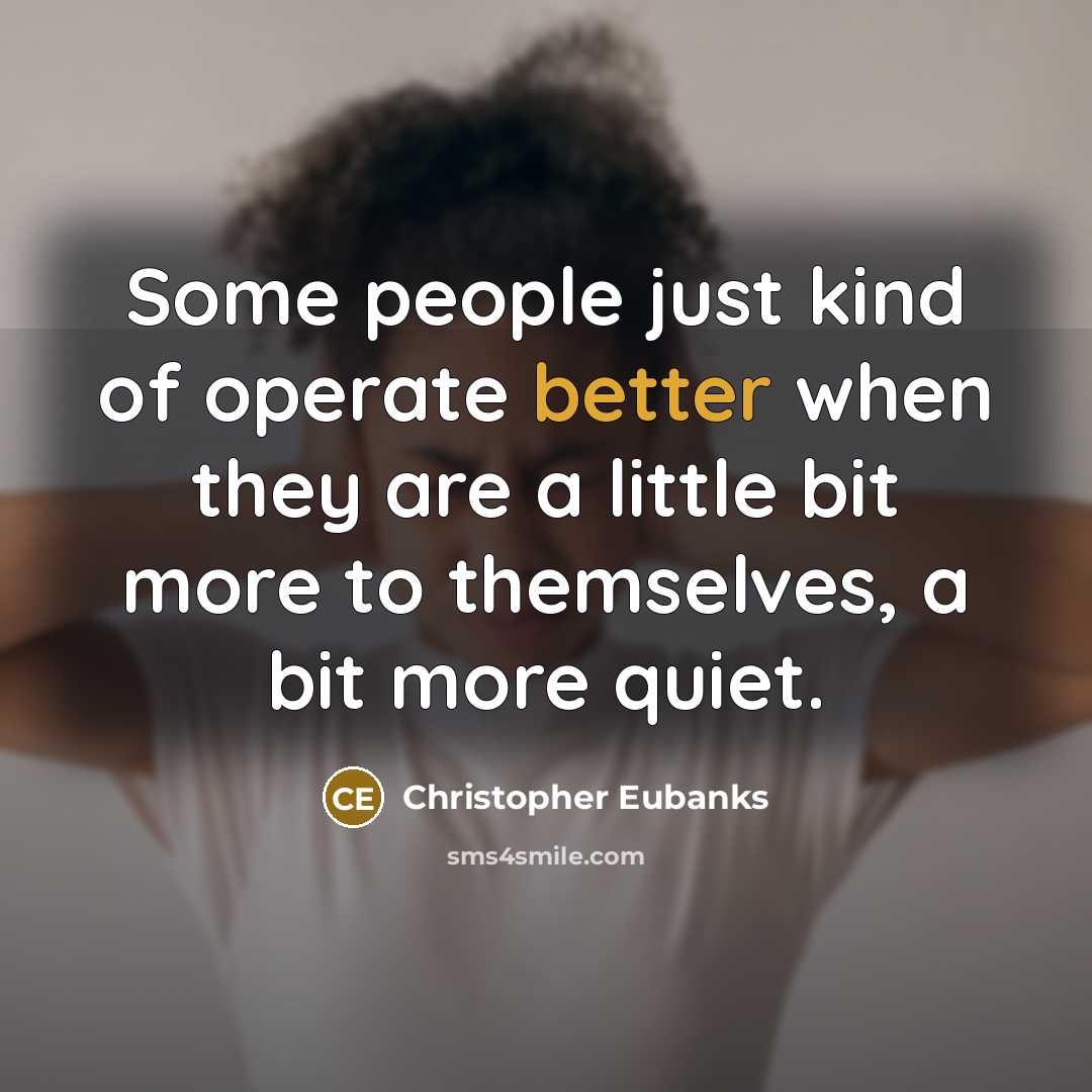 “Some people just kind of operate better when they are a little bit more to themselves, a bit more quiet.” quote by Christopher Eubanks