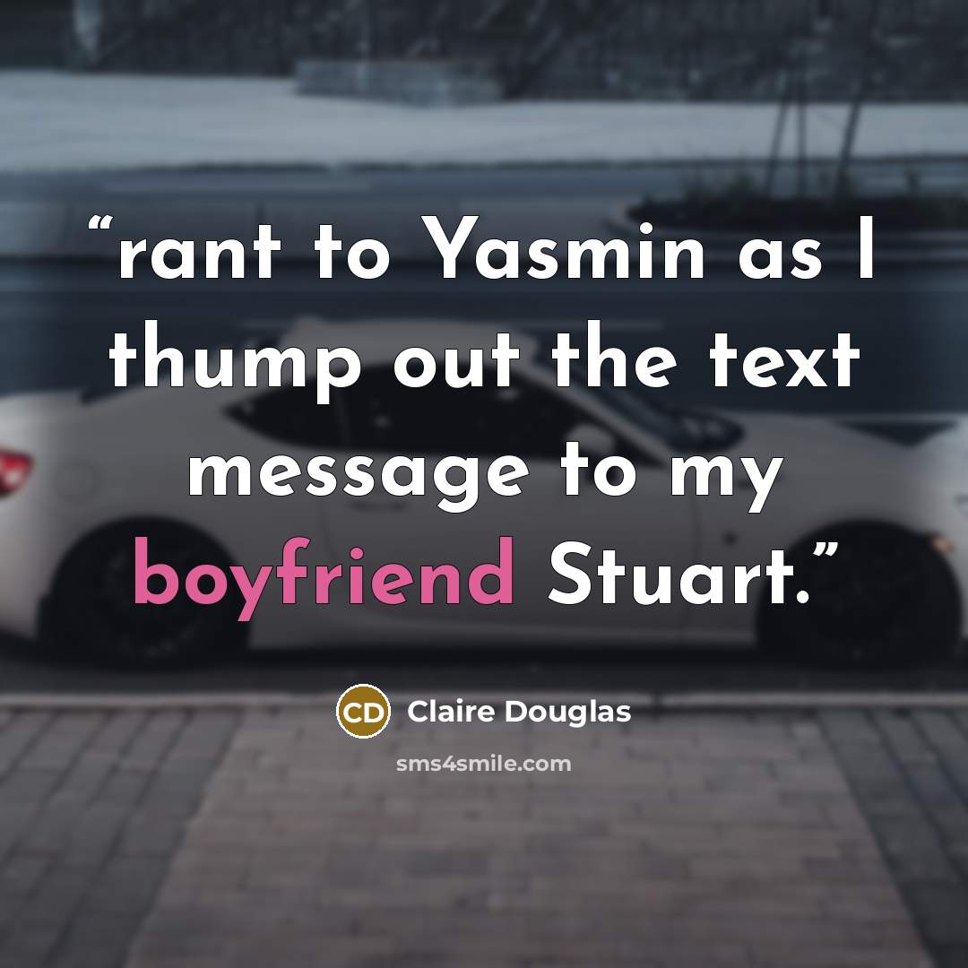 “rant to Yasmin as I thump out the text message to my boyfriend Stuart.” quote by Claire Douglas