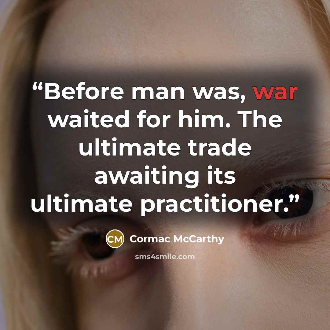 “Before man was, war waited for him. The ultimate trade awaiting its ultimate practitioner.” quote by Cormac McCarthy