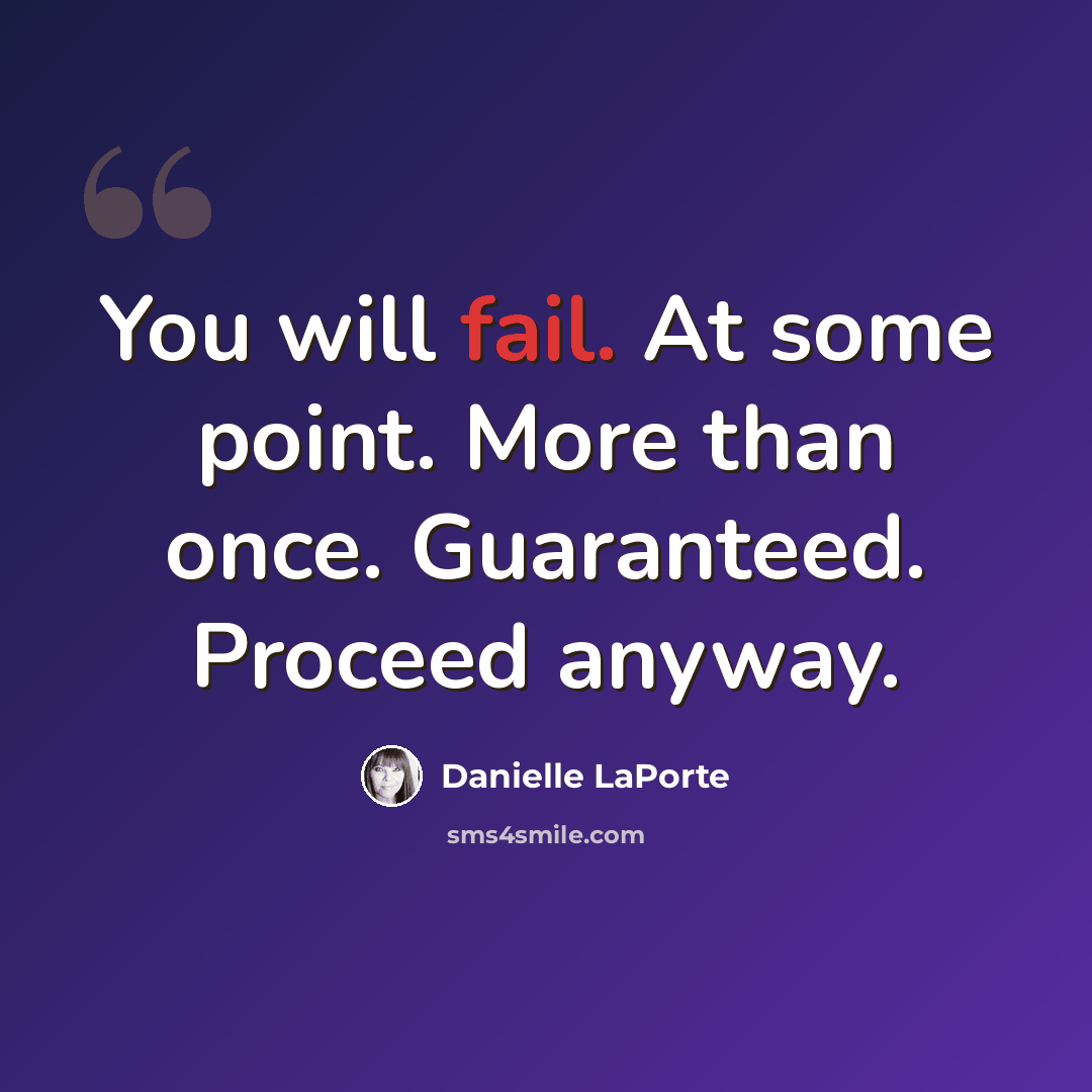“You will fail. At some point. More than once. Guaranteed. Proceed anyway.” quote by Danielle LaPorte