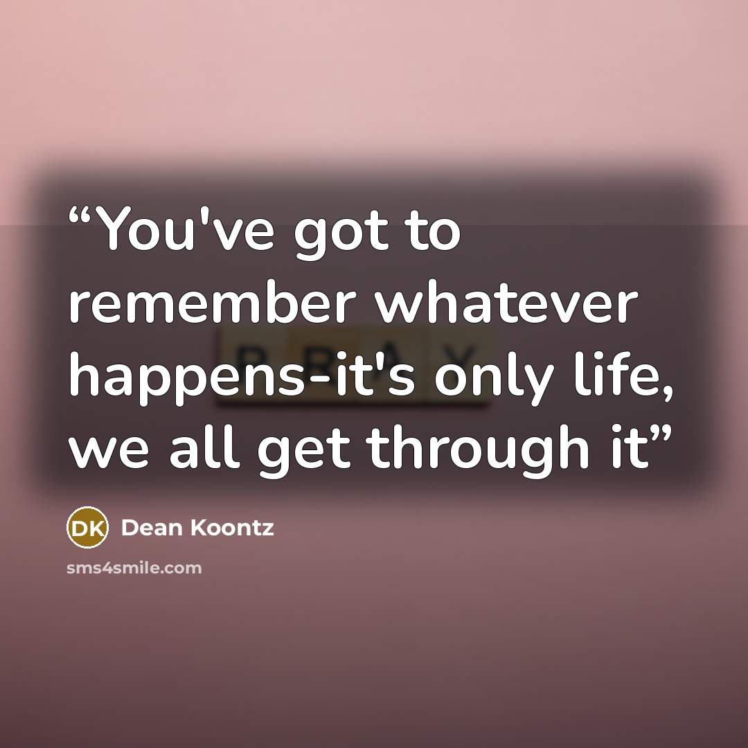 “You've got to remember whatever happens-it's only life, we all get through it” quote by Dean Koontz