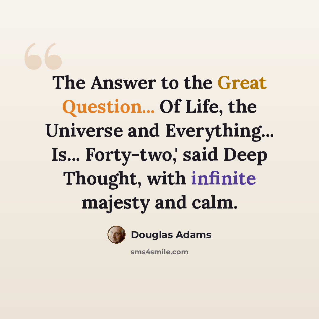 “The Answer to the Great Question... Of Life, the Universe and Everything... Is... Forty-two,' said Deep Thought, with infinite majesty and calm.” quote by Douglas Adams