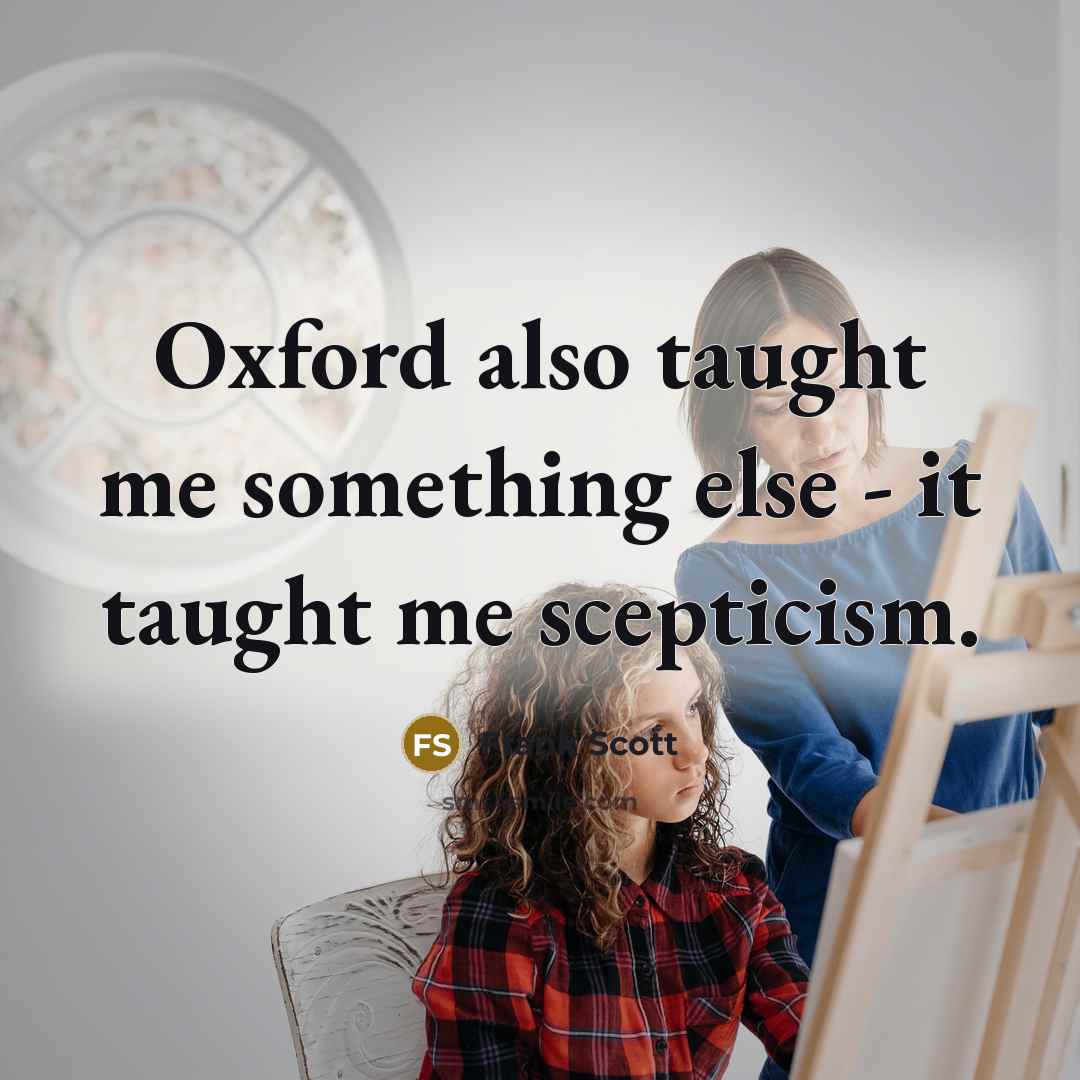 “Oxford also taught me something else - it taught me scepticism.” quote by Frank Scott
