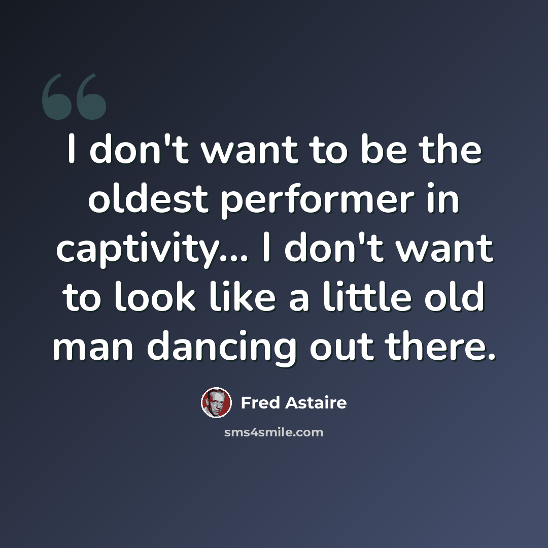 “I don't want to be the oldest performer in captivity... I don't want to look like a little old man dancing out there.” quote by Fred Astaire