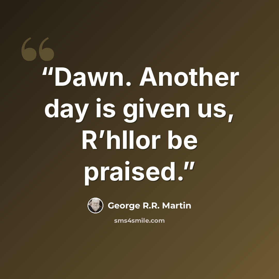 “Dawn. Another day is given us, R’hllor be praised.” quote by George R.R. Martin