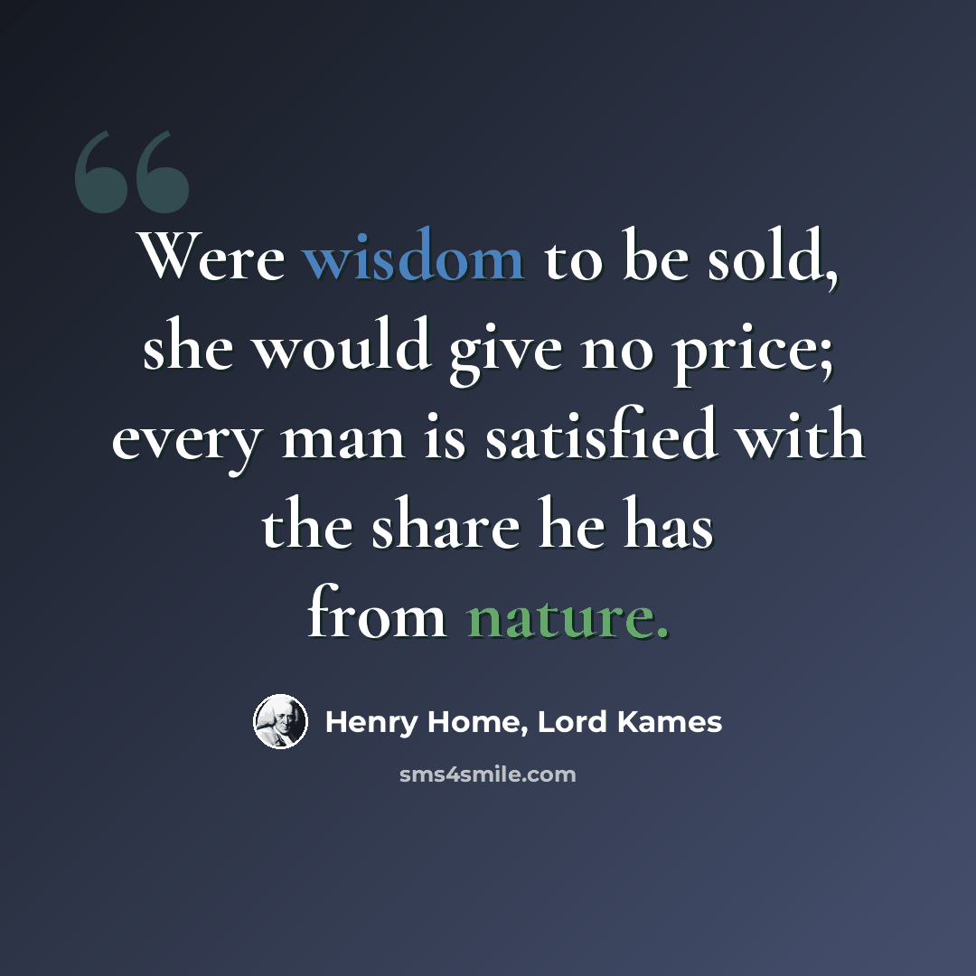 “Were wisdom to be sold, she would give no price; every man is satisfied with the share he has from nature.” quote by Henry Home, Lord Kames