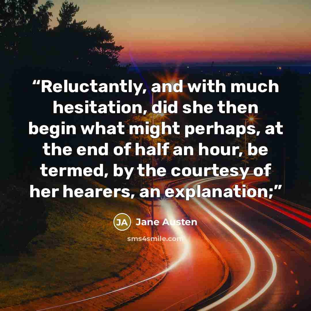 “Reluctantly, and with much hesitation, did she then begin what might perhaps, at the end of half an hour, be termed, by the courtesy of her hearers, an explanation;” quote by Jane Austen