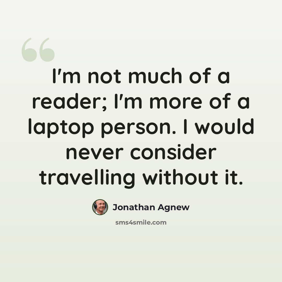 “I'm not much of a reader; I'm more of a laptop person. I would never consider travelling without it.” quote by Jonathan Agnew