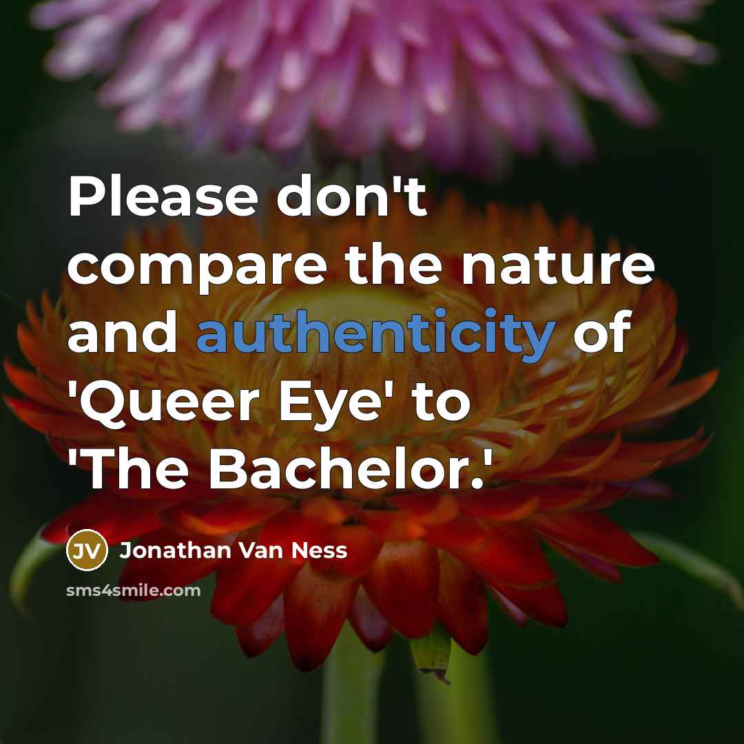 “Please don't compare the nature and authenticity of 'Queer Eye' to 'The Bachelor.'” quote by Jonathan Van Ness