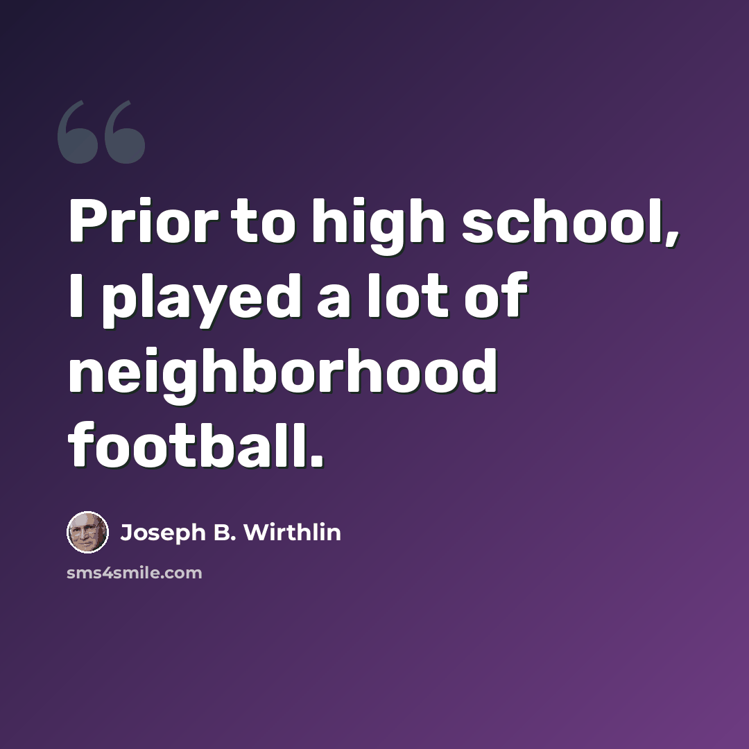 “Prior to high school, I played a lot of neighborhood football.” quote by Joseph B. Wirthlin