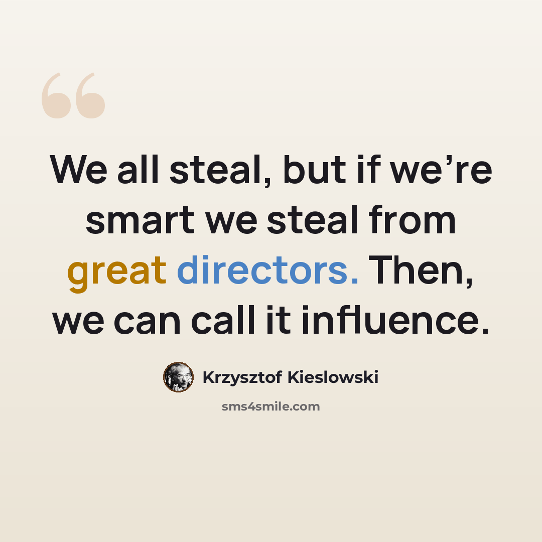 “We all steal, but if we're smart we steal from great directors. Then, we can call it influence.” quote by Krzysztof Kieslowski