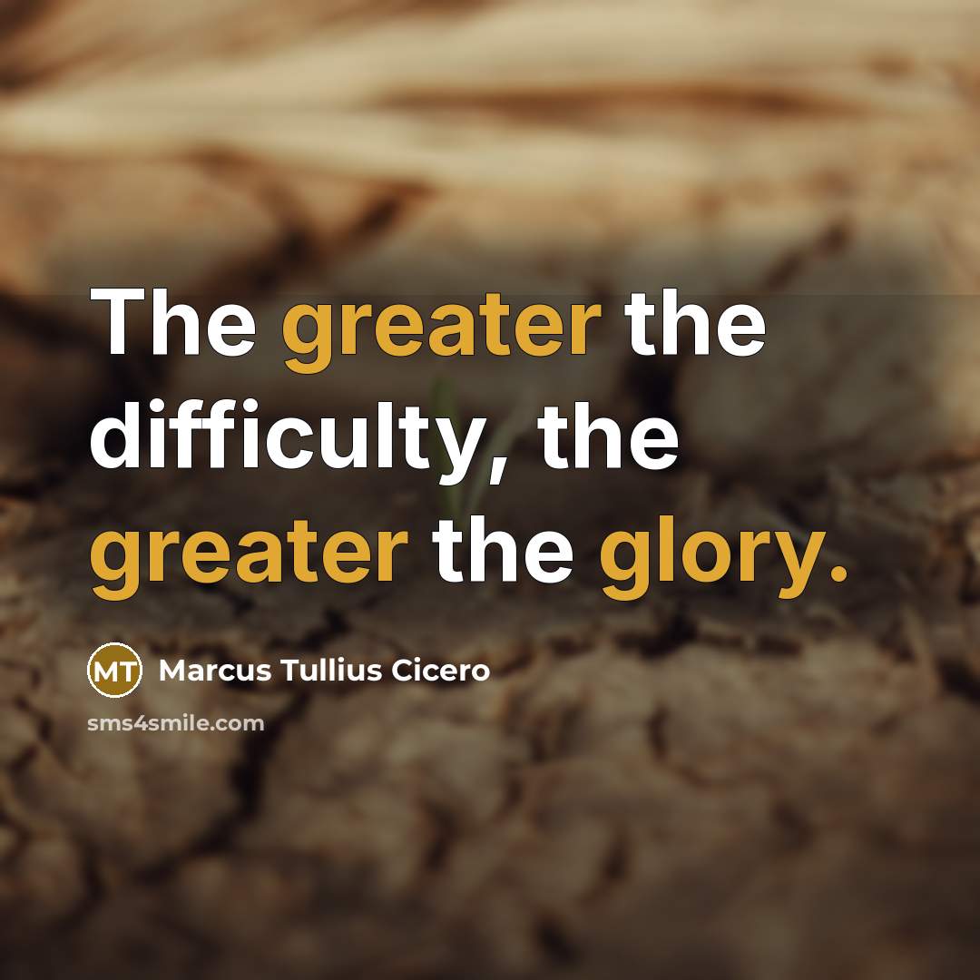 “The greater the difficulty, the greater the glory.” quote by Marcus Tullius Cicero