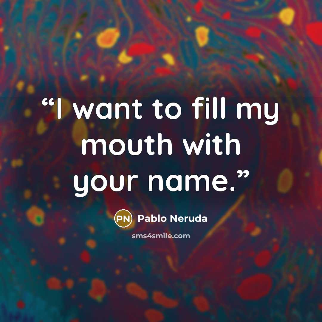 “I want to fill my mouth with your name.” quote by Pablo Neruda