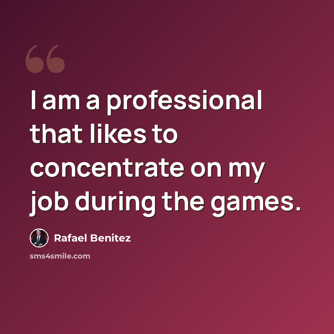 “I am a professional that likes to concentrate on my job during the games.” quote by Rafael Benitez