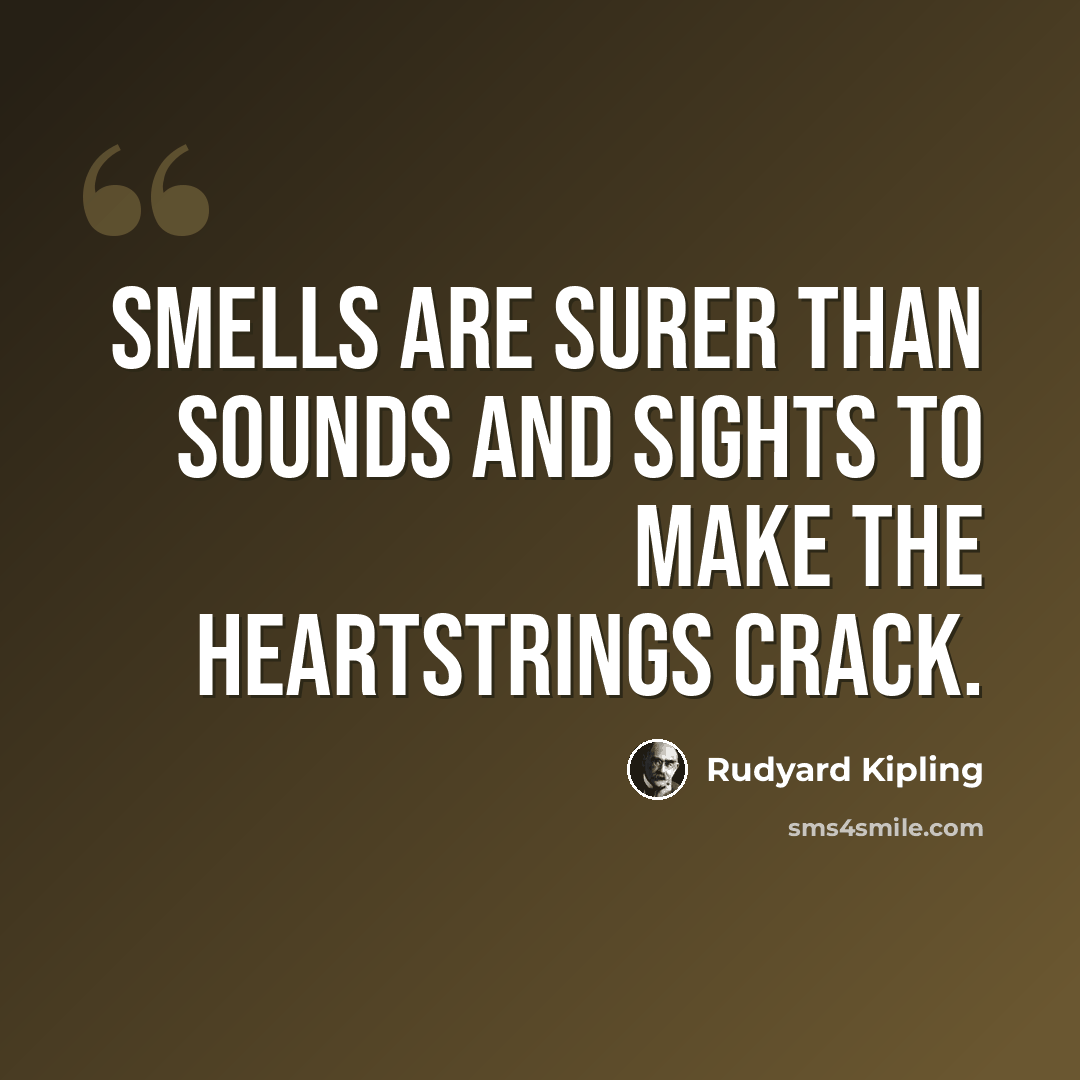 “Smells are surer than sounds and sights to make the heartstrings crack.” quote by Rudyard Kipling