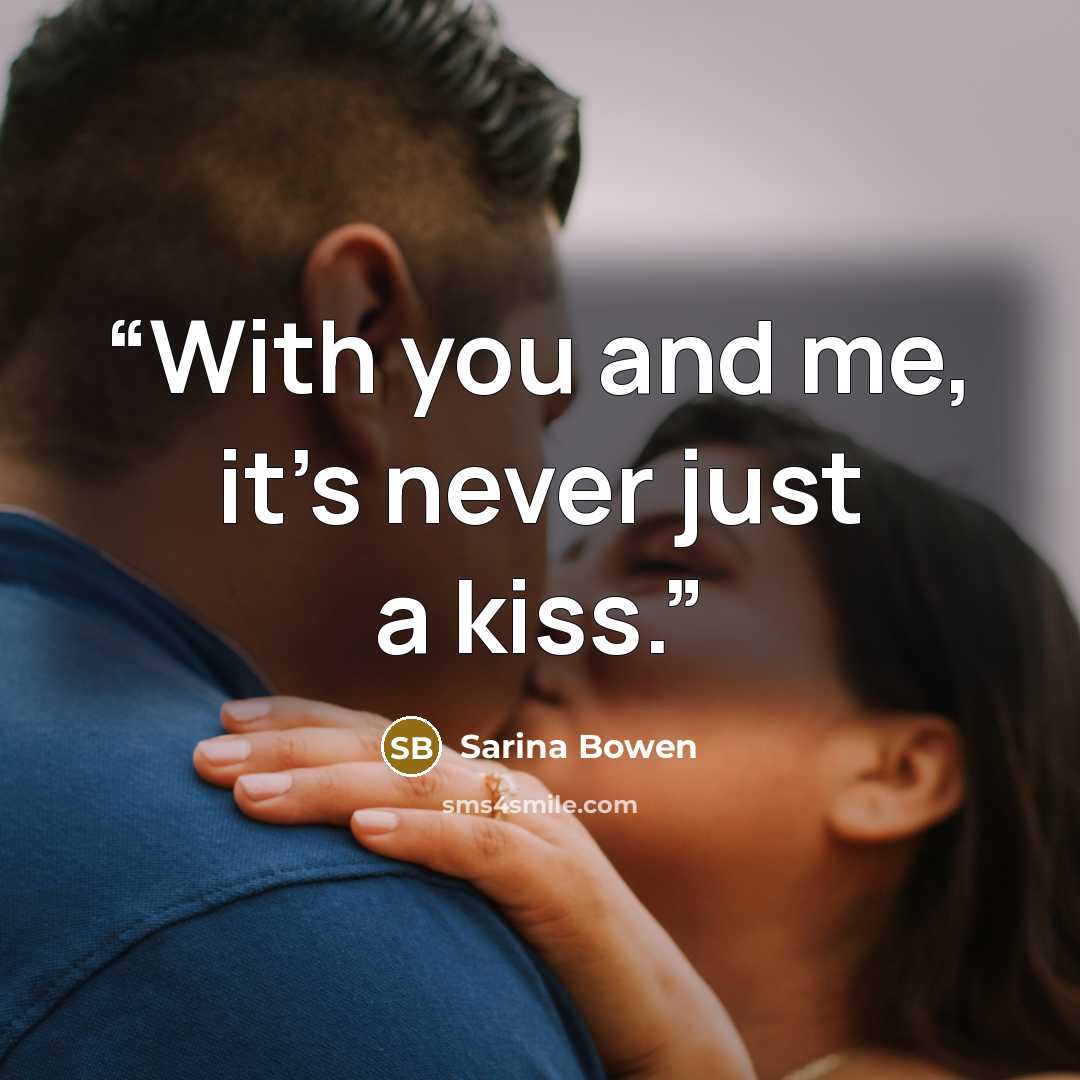 “With you and me, it’s never just a kiss.” quote by Sarina Bowen