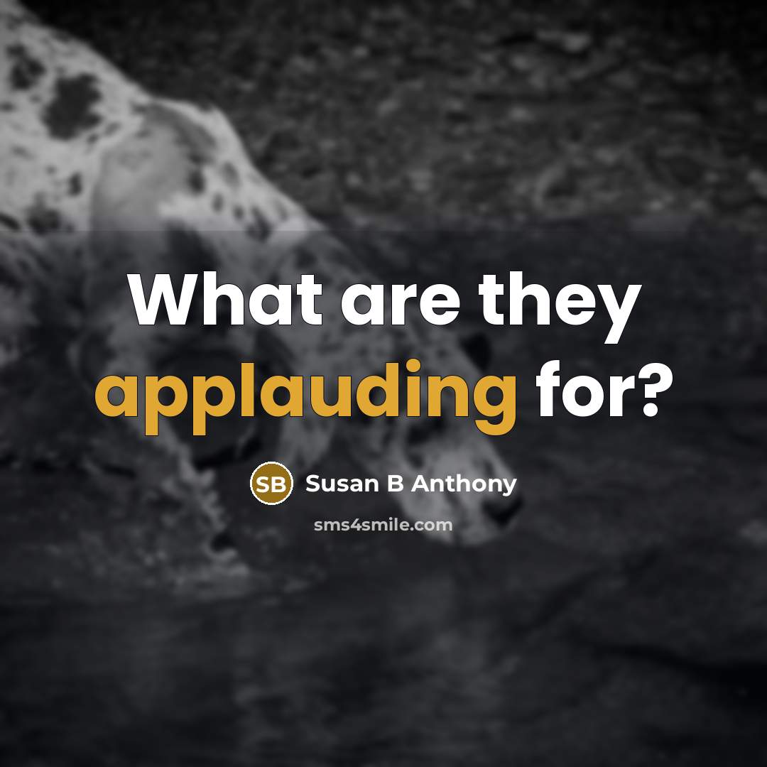 “What are they applauding for?” quote by Susan B Anthony