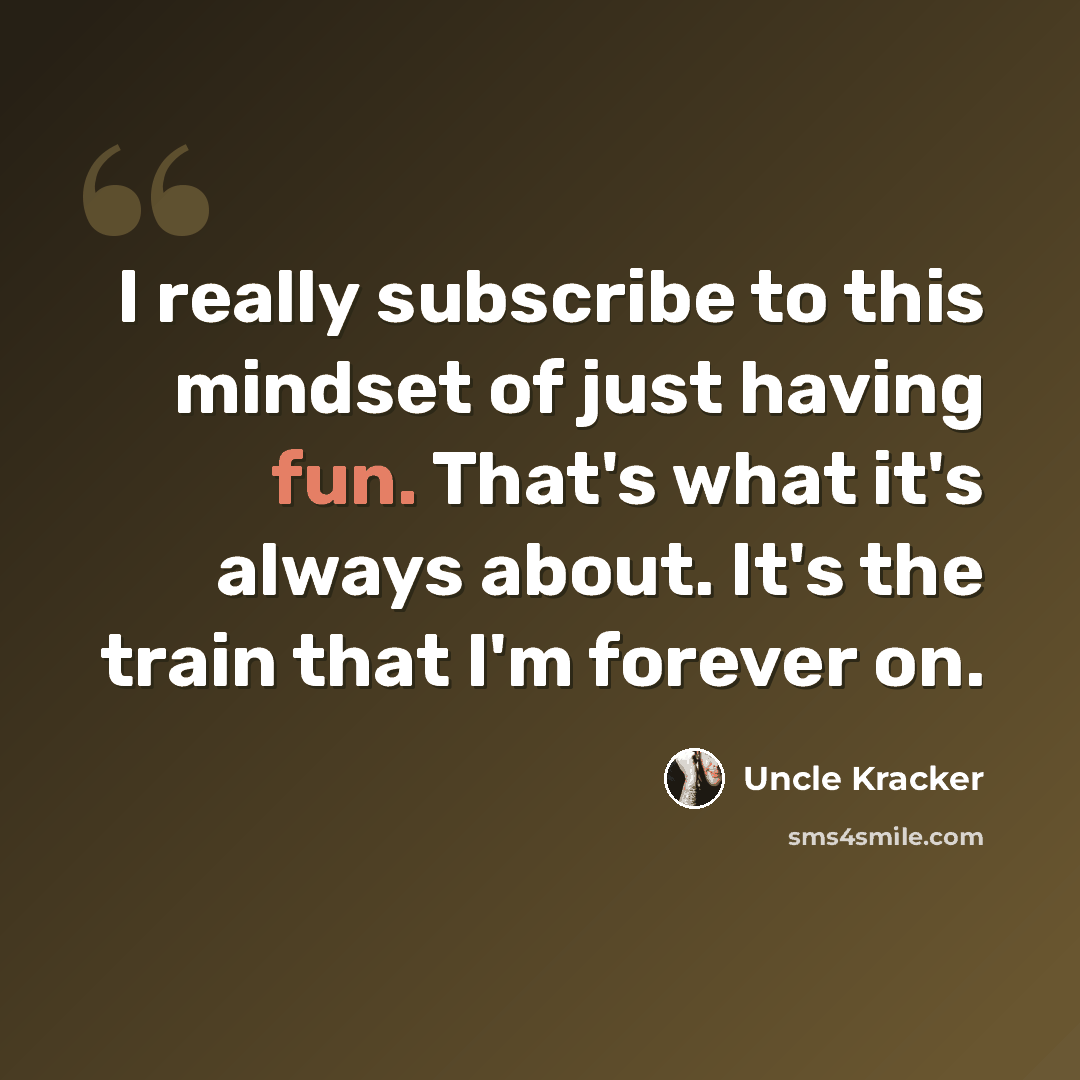 “I really subscribe to this mindset of just having fun. That's what it's always about. It's the train that I'm forever on.” quote by Uncle Kracker