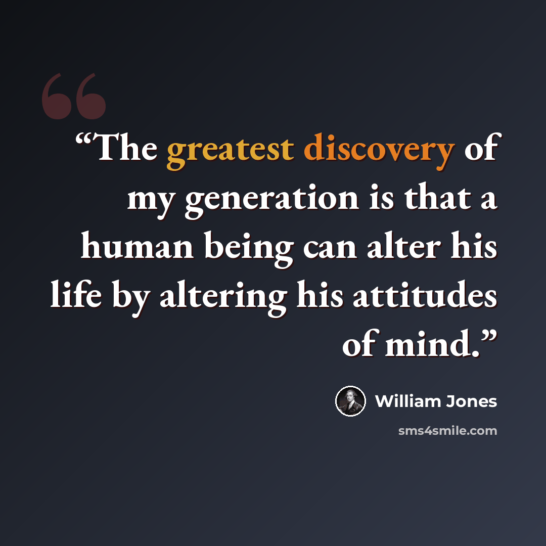 “The greatest discovery of my generation is that a human being can alter his life by altering his attitudes of mind.” quote by William Jones
