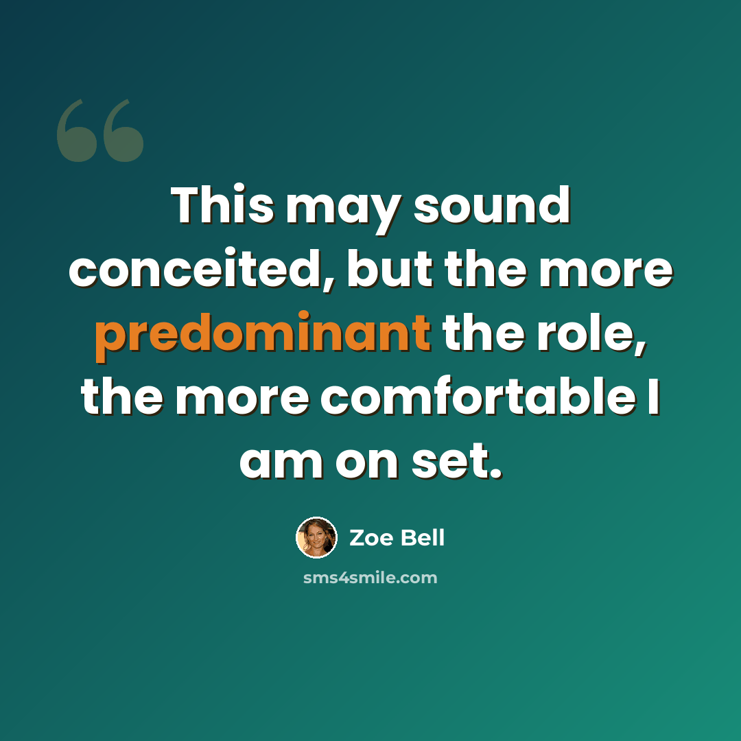 “This may sound conceited, but the more predominant the role, the more comfortable I am on set.” quote by Zoe Bell