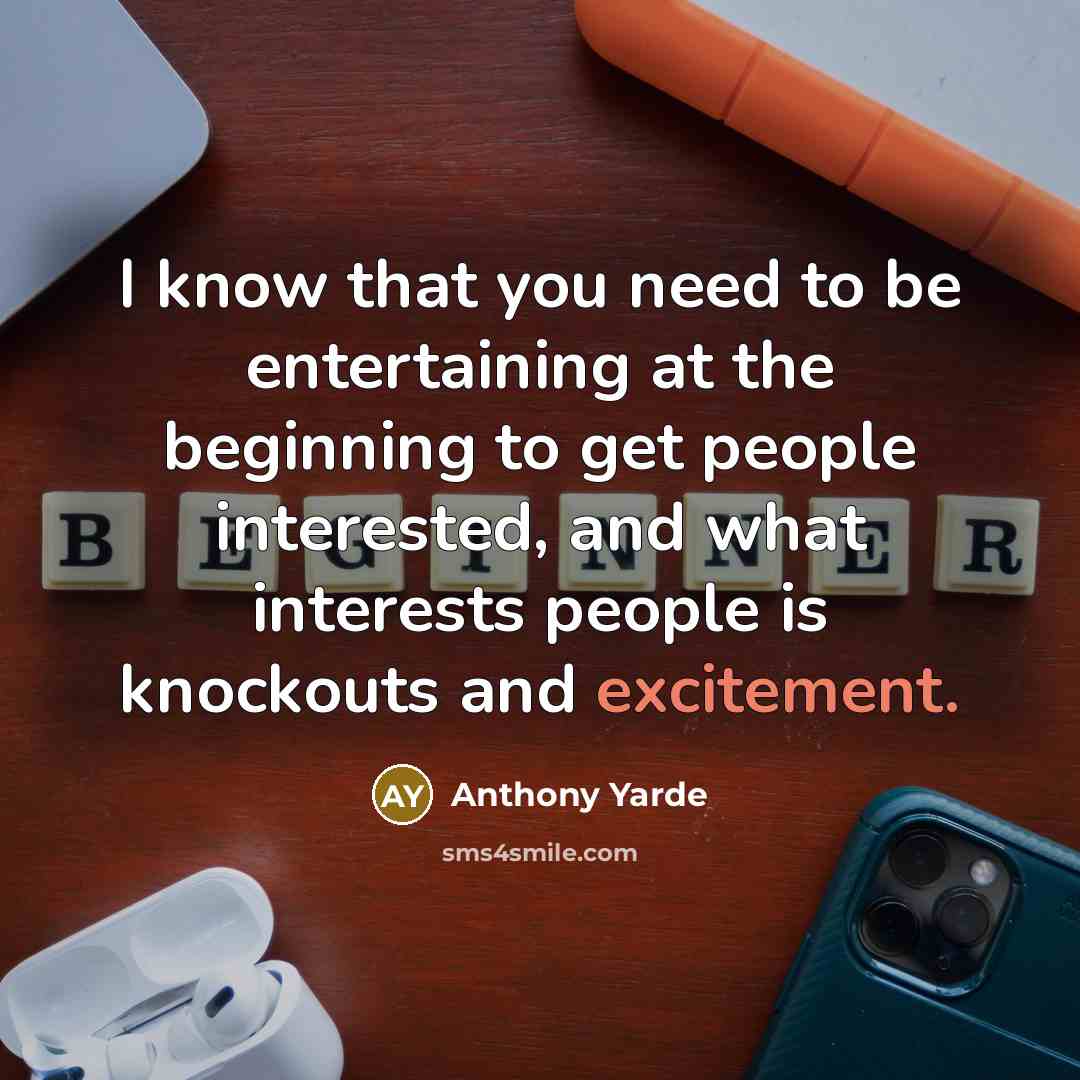 “I know that you need to be entertaining at the beginning to get people interested, and what interests people is knockouts and excitement.” quote by Anthony Yarde