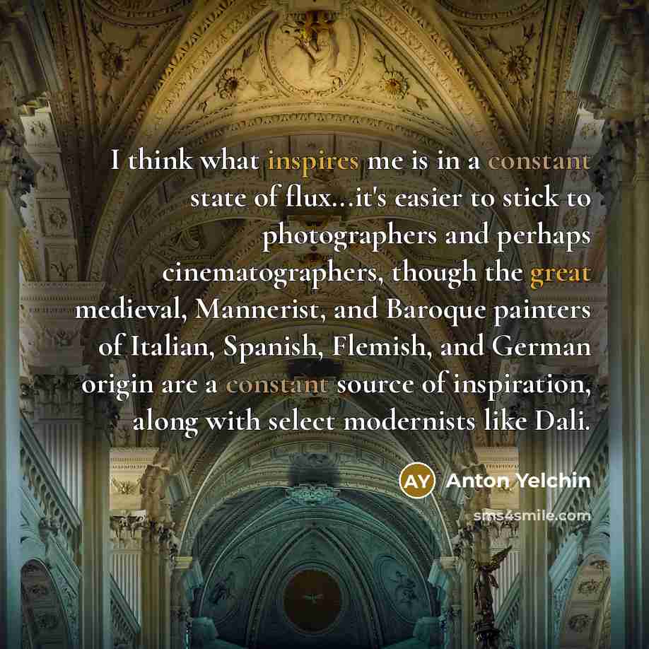 “I think what inspires me is in a constant state of flux...it's easier to stick to photographers and perhaps cinematographers, though the great medieval, Mannerist, and Baroque painters of Italian, Spanish, Flemish, and German origin are a constant source of inspiration, along with select…” quote by Anton Yelchin