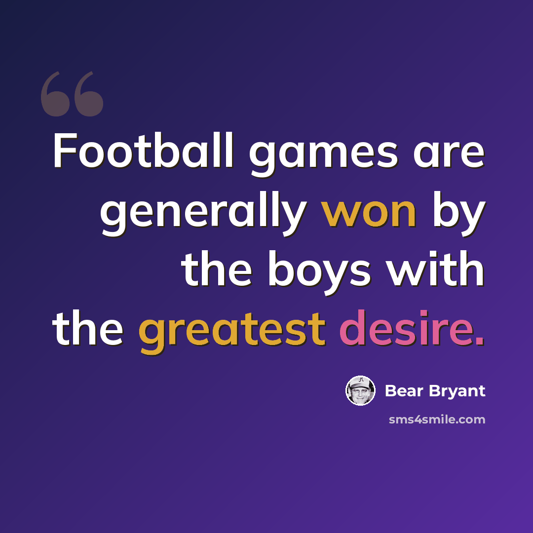 “Football games are generally won by the boys with the greatest desire.” quote by Bear Bryant