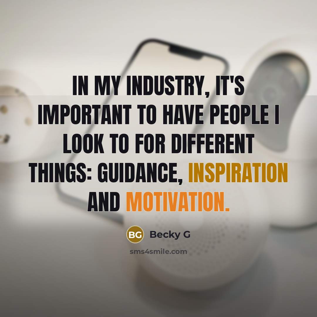 “In my industry, it's important to have people I look to for different things: guidance, inspiration and motivation.” quote by Becky G