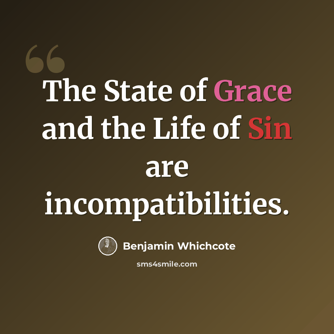 “The State of Grace and the Life of Sin are incompatibilities.” quote by Benjamin Whichcote