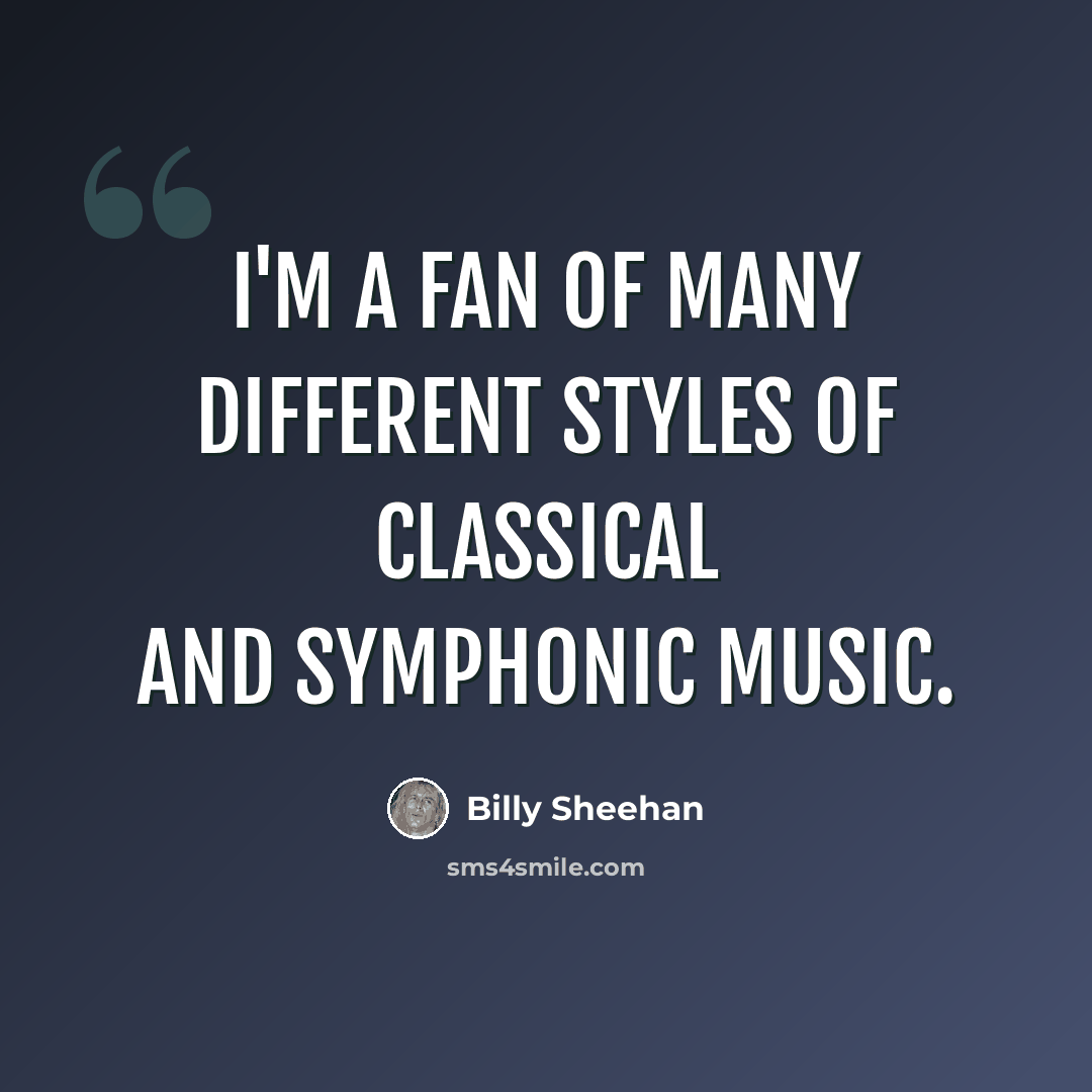 “I'm a fan of many different styles of classical and symphonic music.” quote by Billy Sheehan