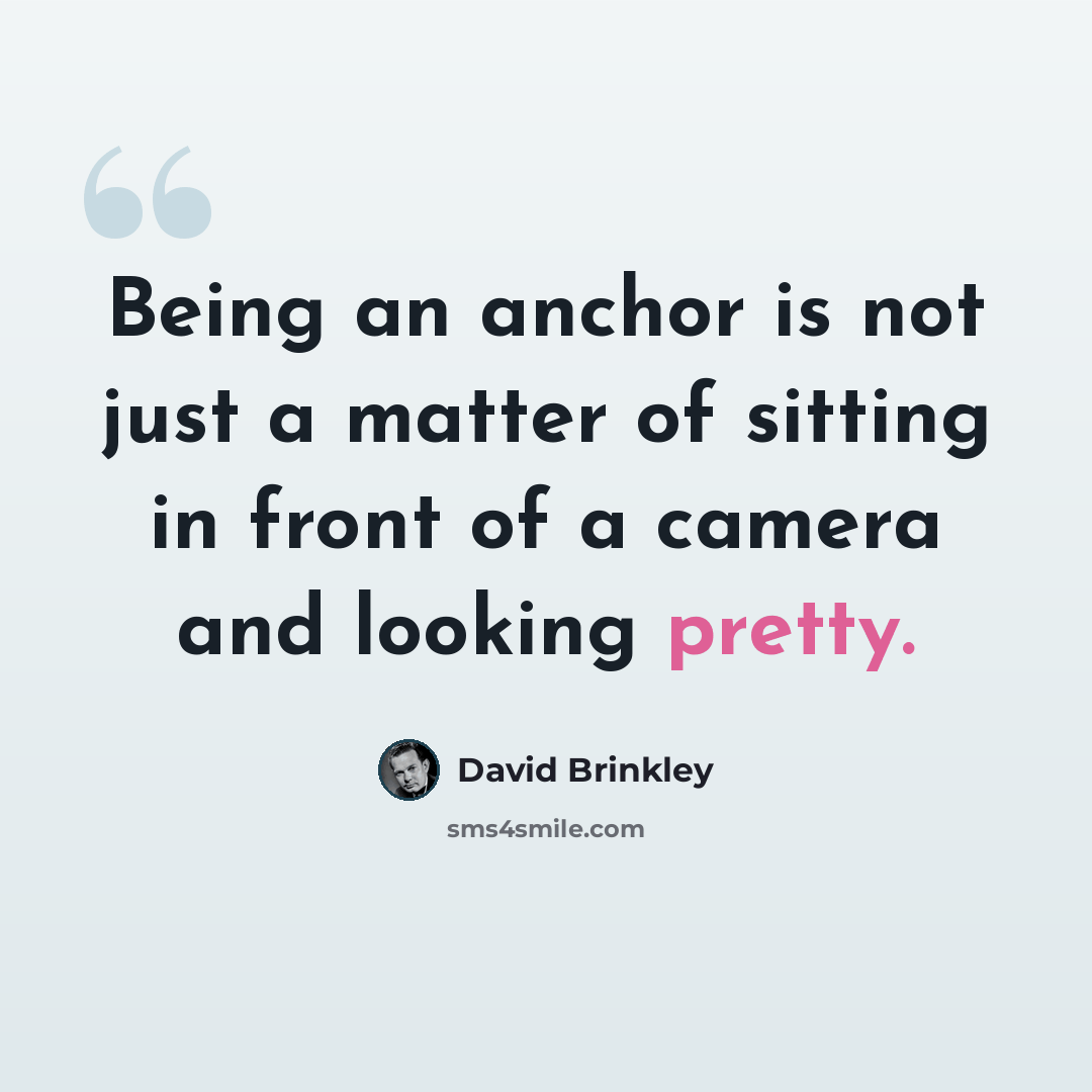 “Being an anchor is not just a matter of sitting in front of a camera and looking pretty.” quote by David Brinkley