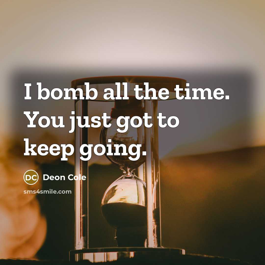 “I bomb all the time. You just got to keep going.” quote by Deon Cole