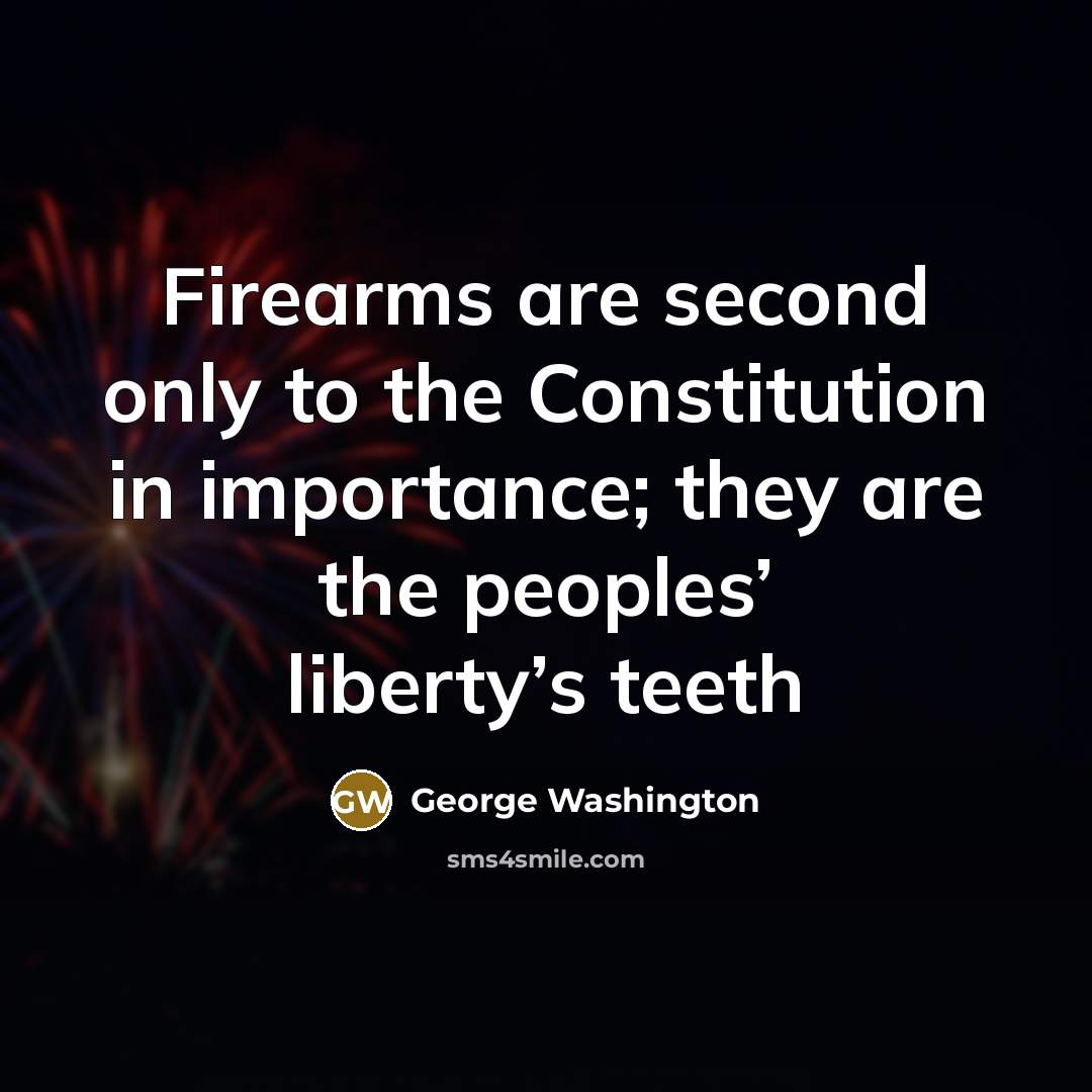 “Firearms are second only to the Constitution in importance; they are the peoples’ liberty’s teeth” quote by George Washington